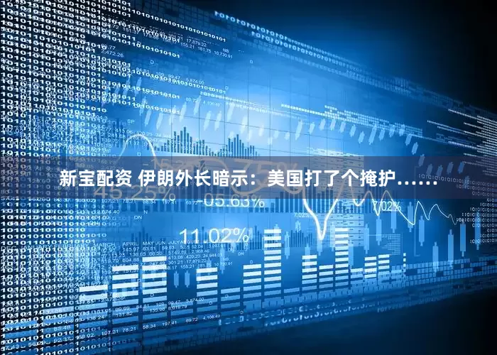 新宝配资 伊朗外长暗示：美国打了个掩护……