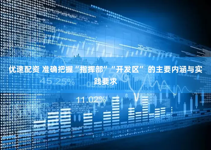 优速配资 准确把握“指挥部”“开发区” 的主要内涵与实践要求