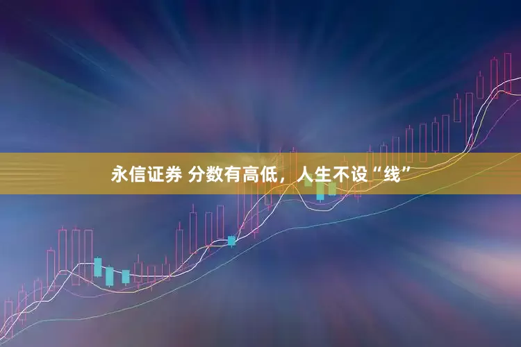 永信证券 分数有高低，人生不设“线”