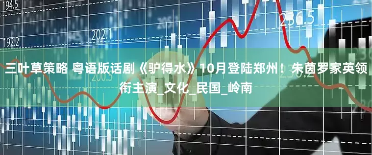 三叶草策略 粤语版话剧《驴得水》10月登陆郑州！朱茵罗家英领衔主演_文化_民国_岭南