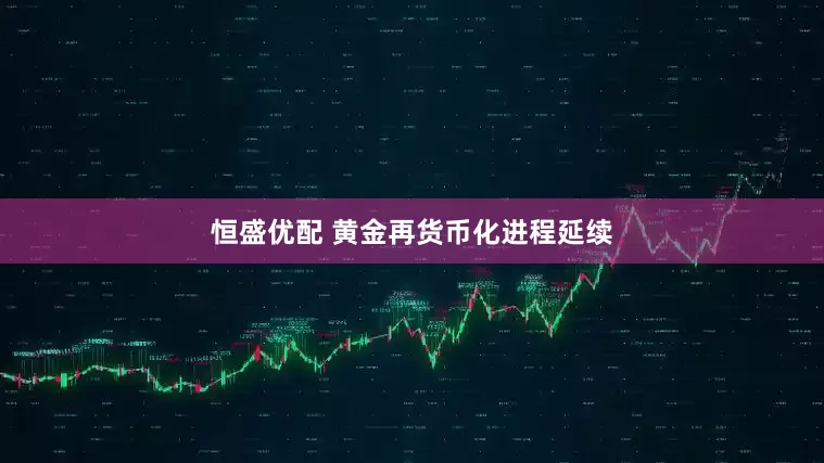 恒盛优配 黄金再货币化进程延续