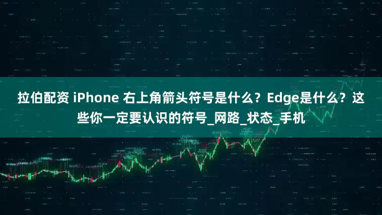 拉伯配资 iPhone 右上角箭头符号是什么？Edge是什么？这些你一定要认识的符号_网路_状态_手机