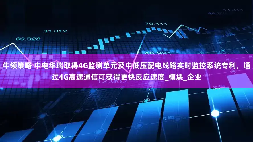 牛领策略 中电华瑞取得4G监测单元及中低压配电线路实时监控系统专利，通过4G高速通信可获得更快反应速度_模块_企业