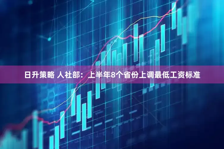日升策略 人社部：上半年8个省份上调最低工资标准