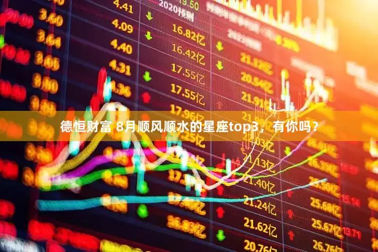 德恒财富 8月顺风顺水的星座top3，有你吗？