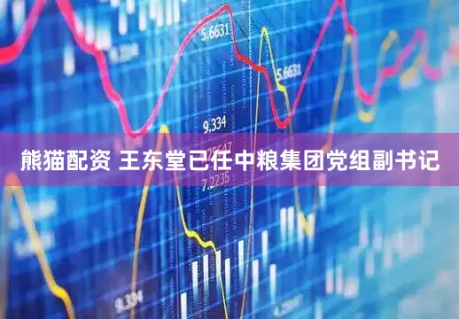 熊猫配资 王东堂已任中粮集团党组副书记