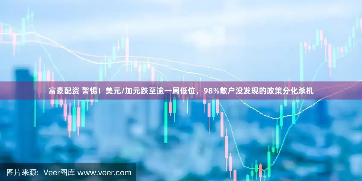 富豪配资 警惕！美元/加元跌至逾一周低位，98%散户没发现的政策分化杀机