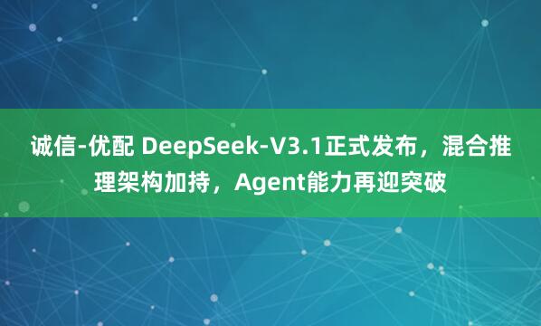 诚信-优配 DeepSeek-V3.1正式发布，混合推理架构加持，Agent能力再迎突破