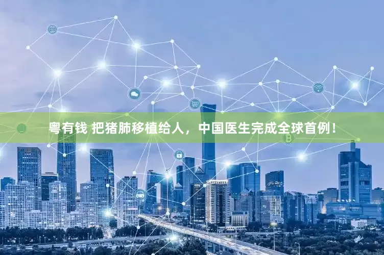 粤有钱 把猪肺移植给人，中国医生完成全球首例！