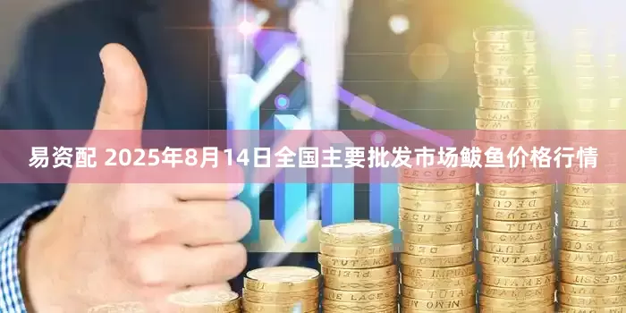 易资配 2025年8月14日全国主要批发市场鲅鱼价格行情