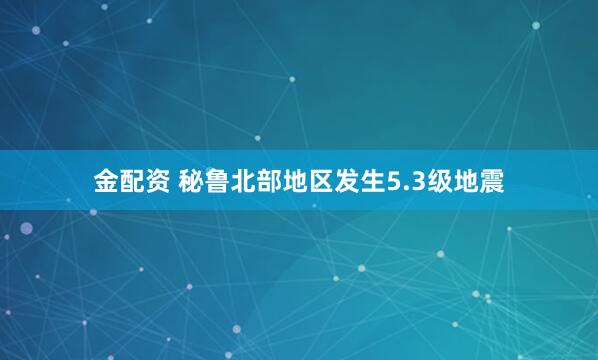 金配资 秘鲁北部地区发生5.3级地震