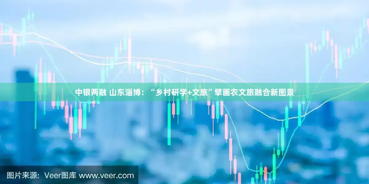 中银两融 山东淄博：“乡村研学+文旅”擘画农文旅融合新图景
