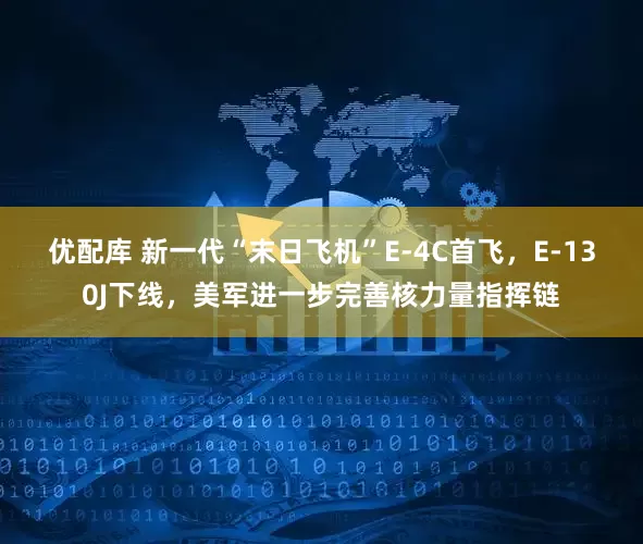 优配库 新一代“末日飞机”E-4C首飞，E-130J下线，美军进一步完善核力量指挥链