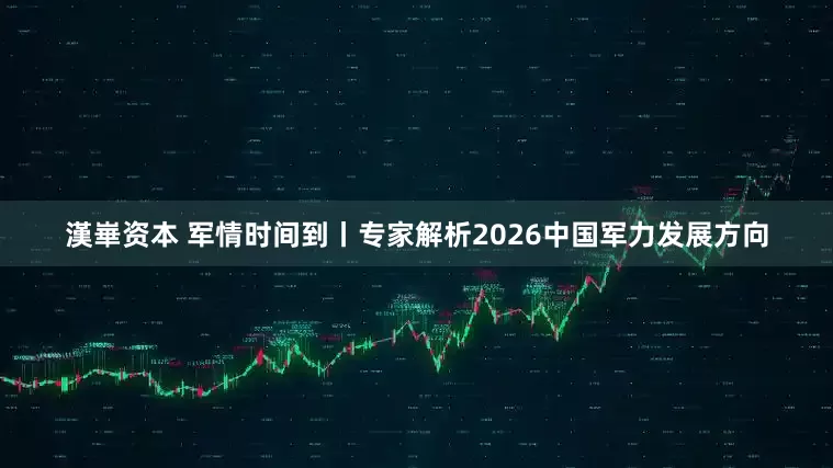 漢崋资本 军情时间到丨专家解析2026中国军力发展方向