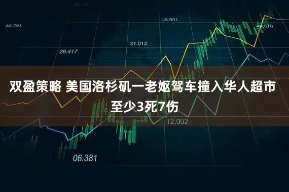 双盈策略 美国洛杉矶一老妪驾车撞入华人超市 至少3死7伤