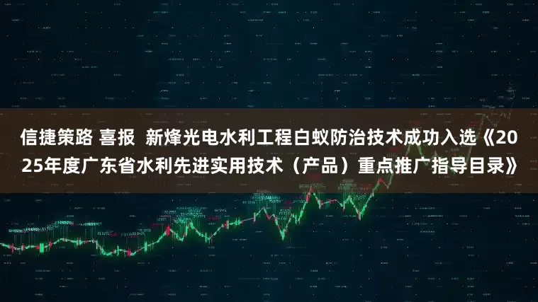 信捷策路 喜报  新烽光电水利工程白蚁防治技术成功入选《2025年度广东省水利先进实用技术（产品）重点推广指导目录》