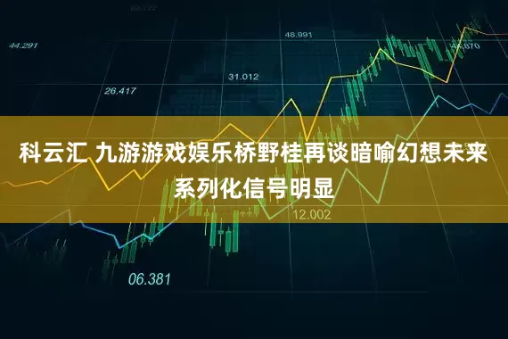 科云汇 九游游戏娱乐桥野桂再谈暗喻幻想未来系列化信号明显