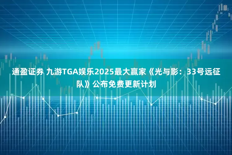 通盈证券 九游TGA娱乐2025最大赢家《光与影：33号远征队》公布免费更新计划