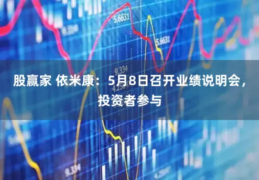 股赢家 依米康：5月8日召开业绩说明会，投资者参与