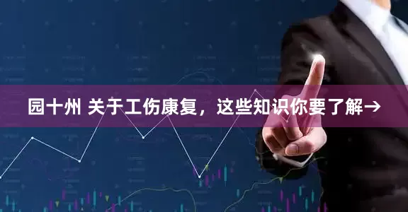 园十州 关于工伤康复，这些知识你要了解→